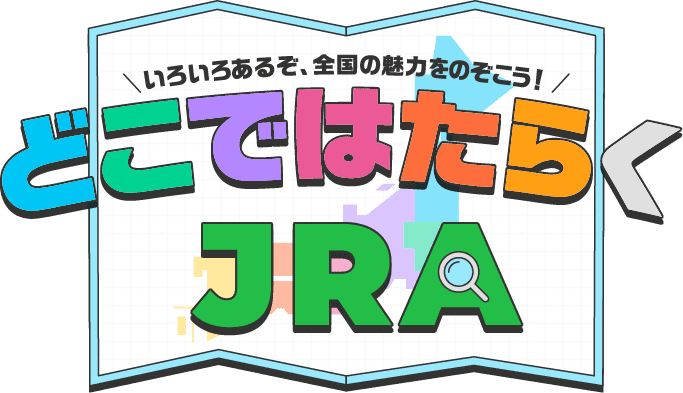 いろいろあるぞ、全国の魅力をのぞこう！どこではたらくJRA